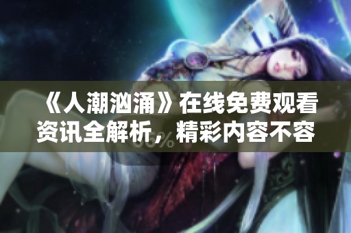 《人潮汹涌》在线免费观看资讯全解析，精彩内容不容错过