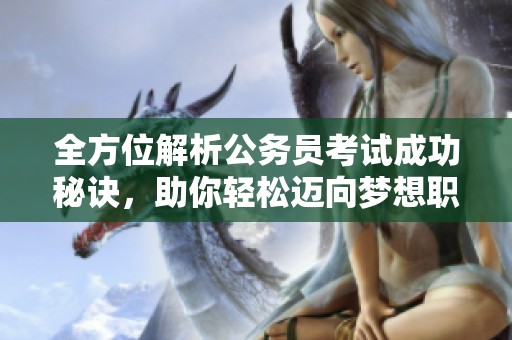 全方位解析公务员考试成功秘诀，助你轻松迈向梦想职业