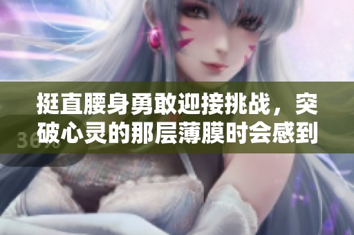挺直腰身勇敢迎接挑战，突破心灵的那层薄膜时会感到疼痛