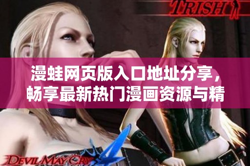 漫蛙网页版入口地址分享，畅享最新热门漫画资源与精彩内容