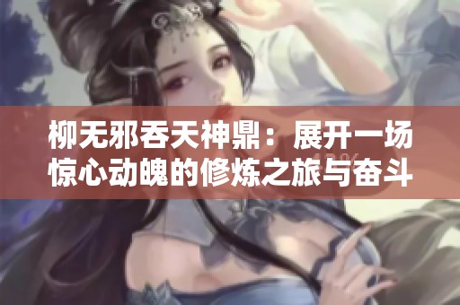 柳无邪吞天神鼎：展开一场惊心动魄的修炼之旅与奋斗历程