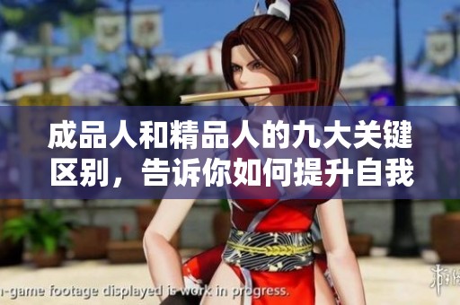 成品人和精品人的九大关键区别，告诉你如何提升自我价值与追求卓越
