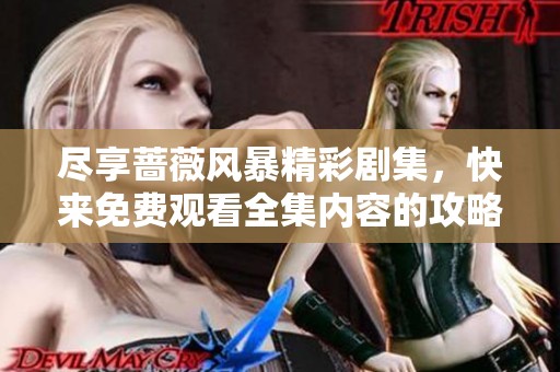 尽享蔷薇风暴精彩剧集，快来免费观看全集内容的攻略与推荐