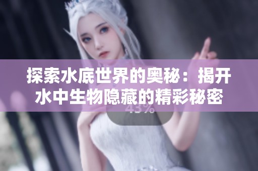 探索水底世界的奥秘：揭开水中生物隐藏的精彩秘密