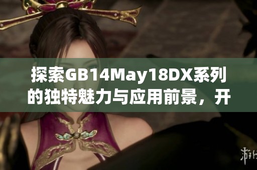 探索GB14May18DX系列的独特魅力与应用前景，开启全新科技之旅