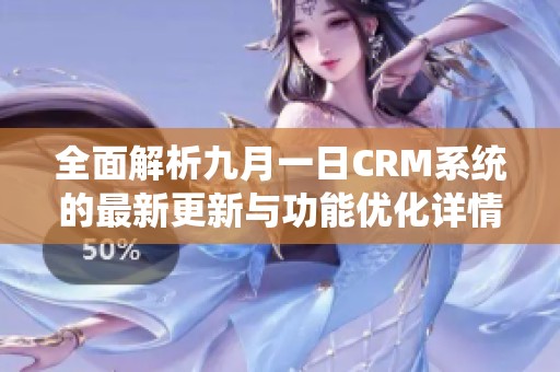 全面解析九月一日CRM系统的最新更新与功能优化详情