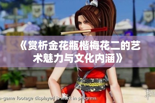 《赏析金花瓶楷梅花二的艺术魅力与文化内涵》