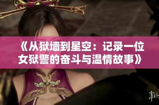 《从狱墙到星空：记录一位女狱警的奋斗与温情故事》