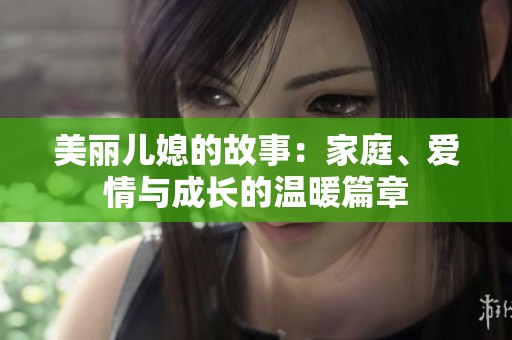 美丽儿媳的故事：家庭、爱情与成长的温暖篇章
