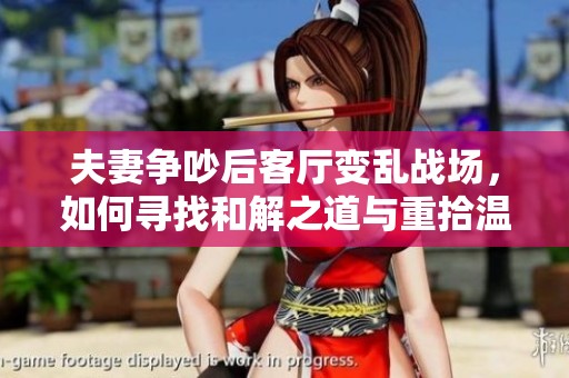 夫妻争吵后客厅变乱战场，如何寻找和解之道与重拾温馨？