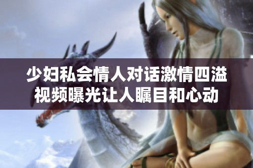 少妇私会情人对话激情四溢视频曝光让人瞩目和心动