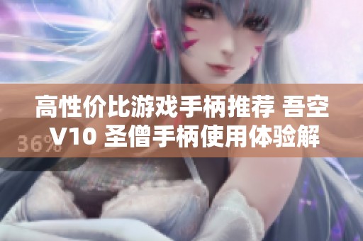 高性价比游戏手柄推荐 吾空 V10 圣僧手柄使用体验解析与评测