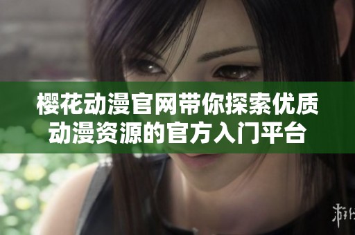 樱花动漫官网带你探索优质动漫资源的官方入门平台