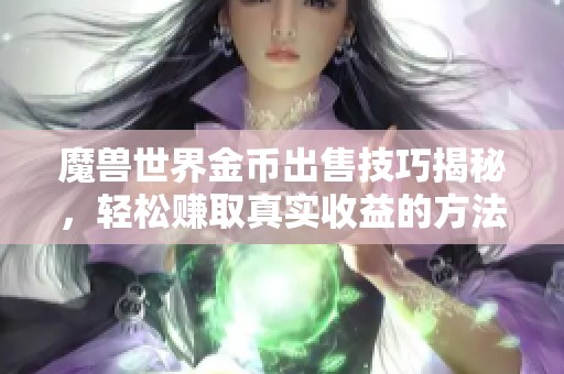 魔兽世界金币出售技巧揭秘，轻松赚取真实收益的方法与攻略