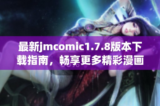 最新jmcomic1.7.8版本下载指南，畅享更多精彩漫画内容与实用功能！