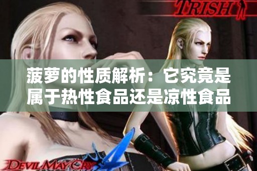 菠萝的性质解析：它究竟是属于热性食品还是凉性食品呢