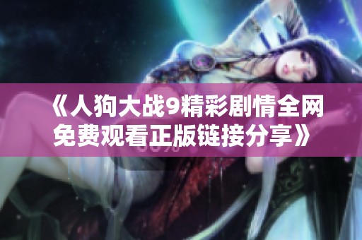 《人狗大战9精彩剧情全网免费观看正版链接分享》