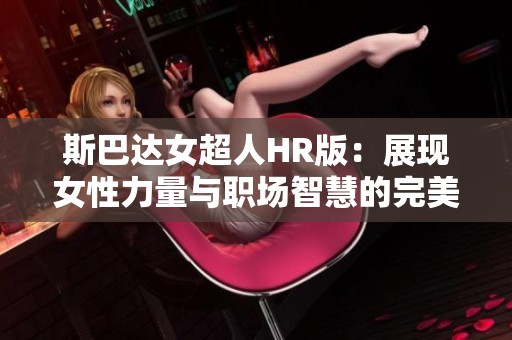 斯巴达女超人HR版：展现女性力量与职场智慧的完美结合