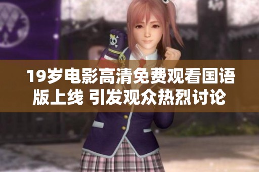 19岁电影高清免费观看国语版上线 引发观众热烈讨论与期待