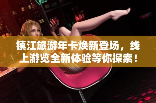 镇江旅游年卡焕新登场，线上游览全新体验等你探索！