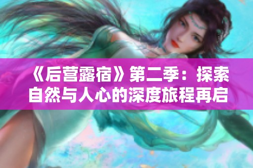 《后营露宿》第二季：探索自然与人心的深度旅程再启航