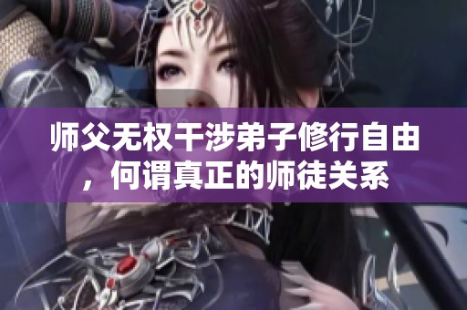 师父无权干涉弟子修行自由，何谓真正的师徒关系