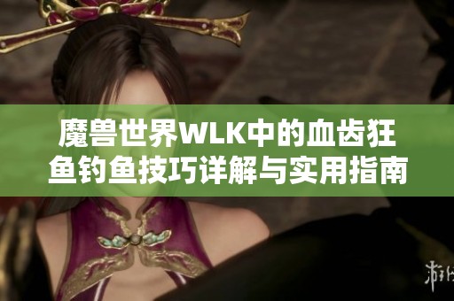 魔兽世界WLK中的血齿狂鱼钓鱼技巧详解与实用指南