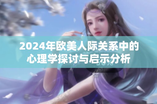 2024年欧美人际关系中的心理学探讨与启示分析