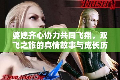 婆媳齐心协力共同飞翔，双飞之旅的真情故事与成长历程