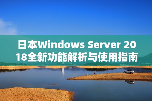 日本Windows Server 2018全新功能解析与使用指南
