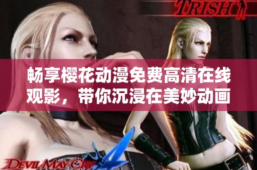 畅享樱花动漫免费高清在线观影，带你沉浸在美妙动画世界中
