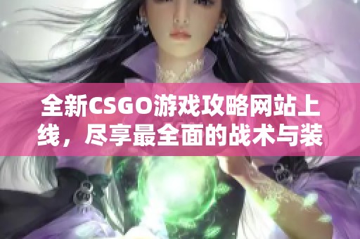 全新CSGO游戏攻略网站上线，尽享最全面的战术与装备分析！