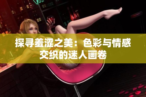 探寻羞涩之美：色彩与情感交织的迷人画卷