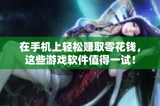 在手机上轻松赚取零花钱，这些游戏软件值得一试！