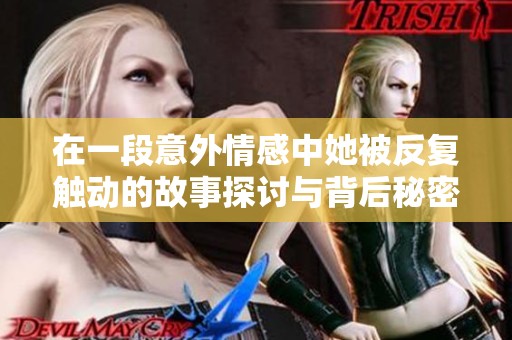 在一段意外情感中她被反复触动的故事探讨与背后秘密