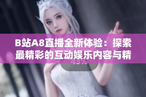 B站A8直播全新体验：探索最精彩的互动娱乐内容与精彩瞬间