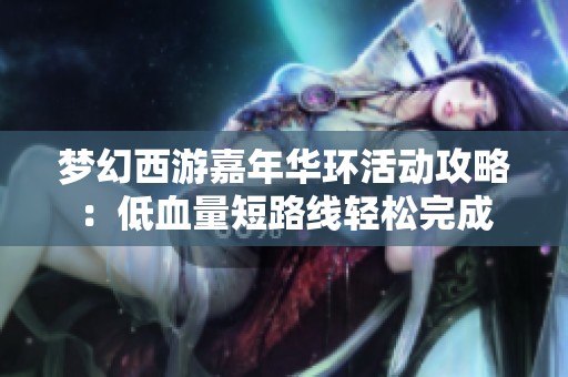 梦幻西游嘉年华环活动攻略：低血量短路线轻松完成