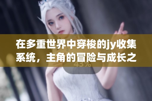 在多重世界中穿梭的jy收集系统，主角的冒险与成长之旅