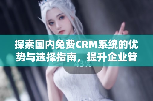 探索国内免费CRM系统的优势与选择指南，提升企业管理效率