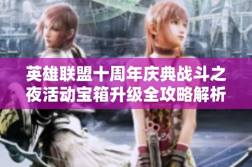 英雄联盟十周年庆典战斗之夜活动宝箱升级全攻略解析