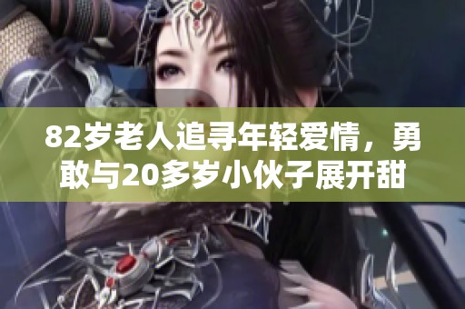 82岁老人追寻年轻爱情，勇敢与20多岁小伙子展开甜蜜心动之旅