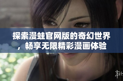 探索漫蛙官网版的奇幻世界，畅享无限精彩漫画体验