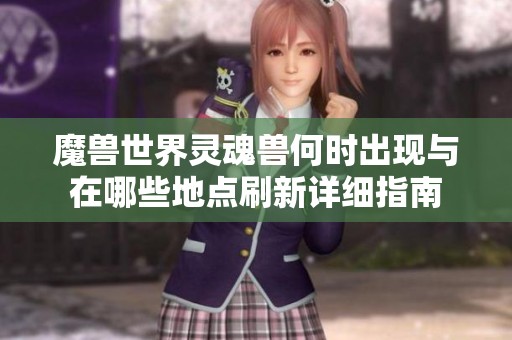 魔兽世界灵魂兽何时出现与在哪些地点刷新详细指南