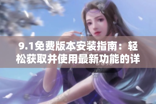 9.1免费版本安装指南：轻松获取并使用最新功能的详细步骤