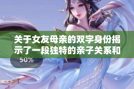 关于女友母亲的双字身份揭示了一段独特的亲子关系和相处之道