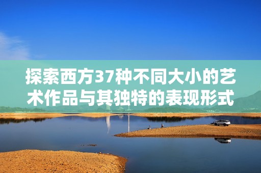 探索西方37种不同大小的艺术作品与其独特的表现形式