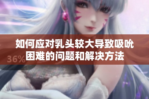 如何应对乳头较大导致吸吮困难的问题和解决方法