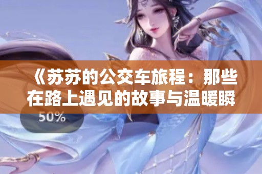 《苏苏的公交车旅程：那些在路上遇见的故事与温暖瞬间》