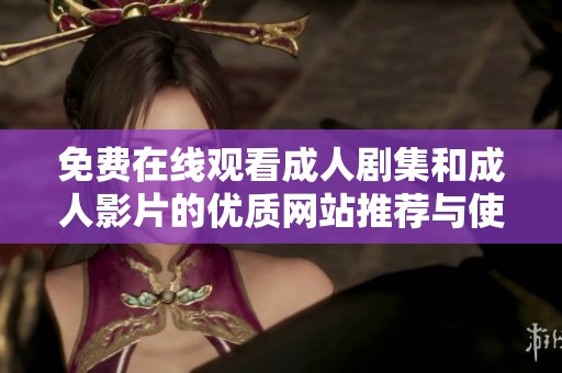 免费在线观看成人剧集和成人影片的优质网站推荐与使用指南