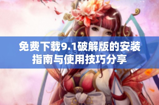 免费下载9.1破解版的安装指南与使用技巧分享